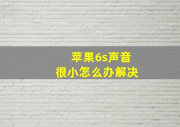 苹果6s声音很小怎么办解决