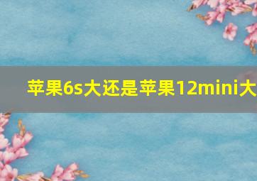 苹果6s大还是苹果12mini大