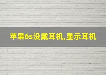 苹果6s没戴耳机,显示耳机