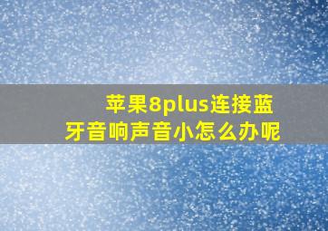 苹果8plus连接蓝牙音响声音小怎么办呢