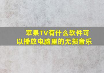 苹果TV有什么软件可以播放电脑里的无损音乐