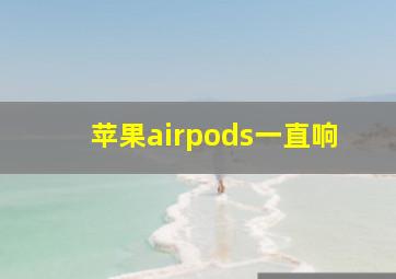 苹果airpods一直响