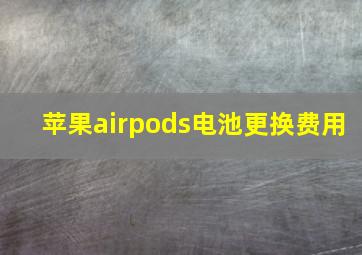 苹果airpods电池更换费用