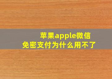 苹果apple微信免密支付为什么用不了