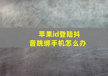 苹果id登陆抖音跳绑手机怎么办