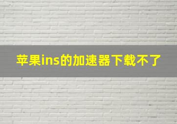 苹果ins的加速器下载不了