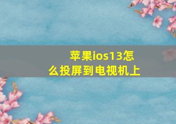 苹果ios13怎么投屏到电视机上