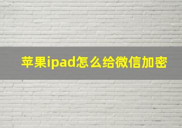 苹果ipad怎么给微信加密