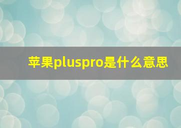 苹果pluspro是什么意思