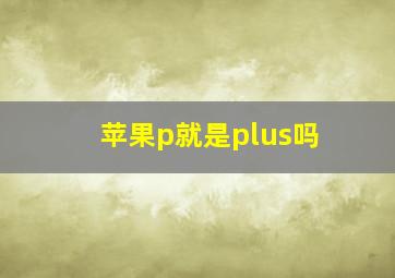 苹果p就是plus吗