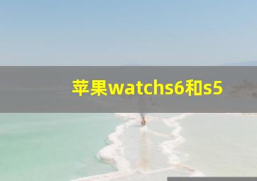 苹果watchs6和s5