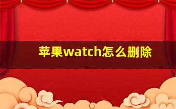 苹果watch怎么删除