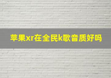 苹果xr在全民k歌音质好吗