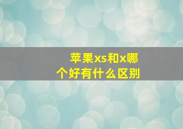 苹果xs和x哪个好有什么区别