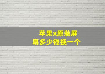 苹果x原装屏幕多少钱换一个