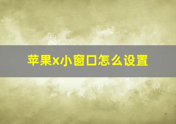 苹果x小窗口怎么设置