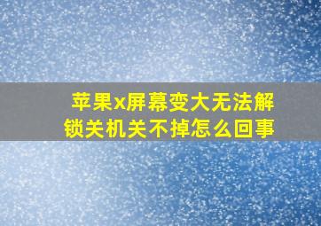 苹果x屏幕变大无法解锁关机关不掉怎么回事