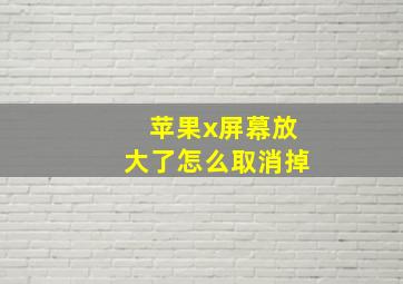 苹果x屏幕放大了怎么取消掉