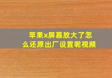 苹果x屏幕放大了怎么还原出厂设置呢视频