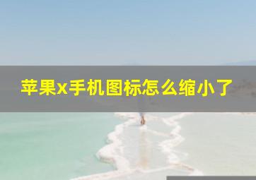 苹果x手机图标怎么缩小了