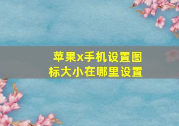 苹果x手机设置图标大小在哪里设置