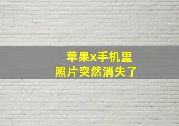 苹果x手机里照片突然消失了