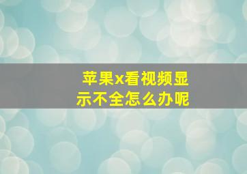 苹果x看视频显示不全怎么办呢