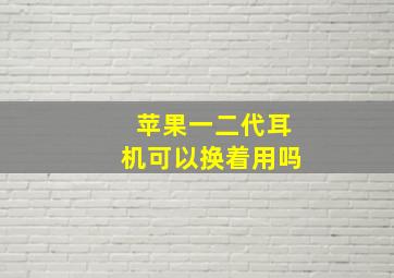 苹果一二代耳机可以换着用吗