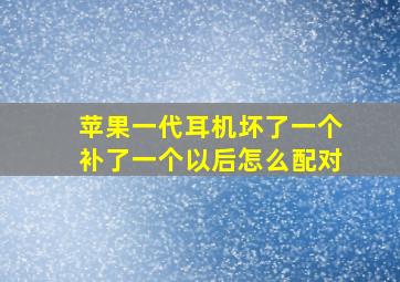 苹果一代耳机坏了一个补了一个以后怎么配对