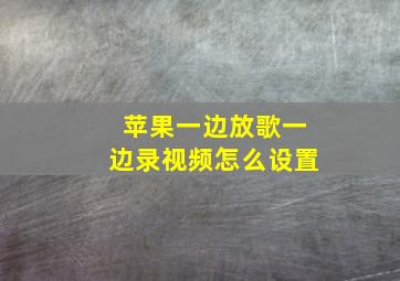 苹果一边放歌一边录视频怎么设置