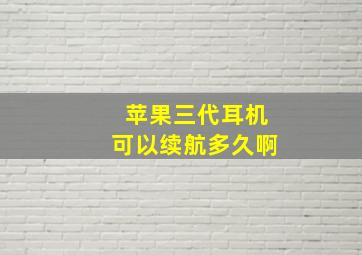 苹果三代耳机可以续航多久啊