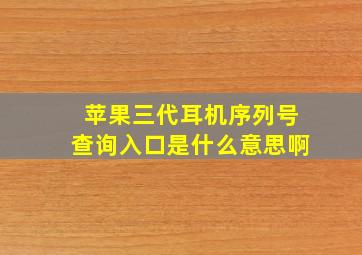 苹果三代耳机序列号查询入口是什么意思啊