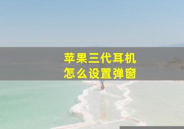 苹果三代耳机怎么设置弹窗