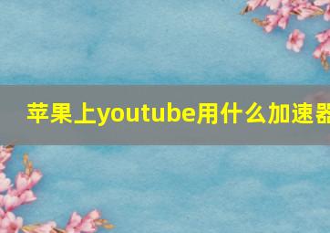 苹果上youtube用什么加速器