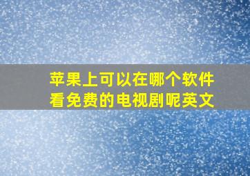 苹果上可以在哪个软件看免费的电视剧呢英文