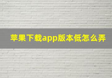 苹果下载app版本低怎么弄