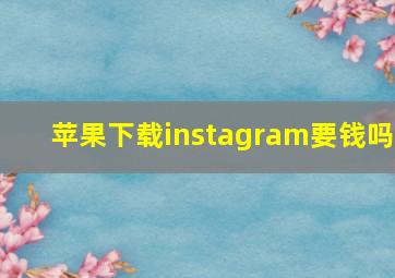 苹果下载instagram要钱吗