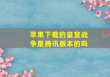 苹果下载的皇室战争是腾讯版本的吗