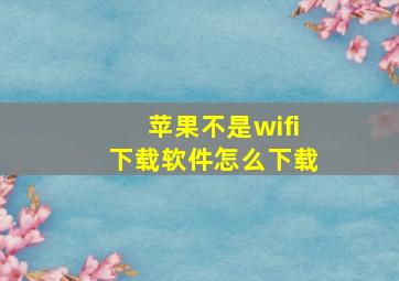 苹果不是wifi下载软件怎么下载