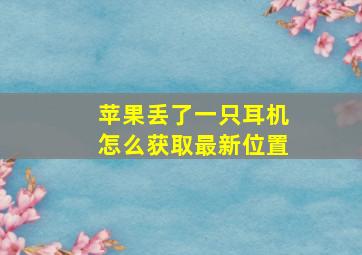 苹果丢了一只耳机怎么获取最新位置