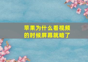 苹果为什么看视频的时候屏幕就暗了