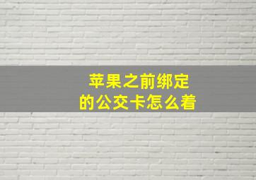 苹果之前绑定的公交卡怎么着