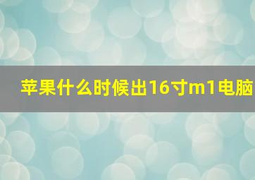 苹果什么时候出16寸m1电脑