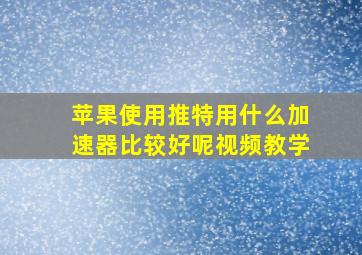 苹果使用推特用什么加速器比较好呢视频教学