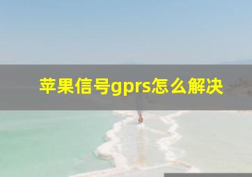 苹果信号gprs怎么解决