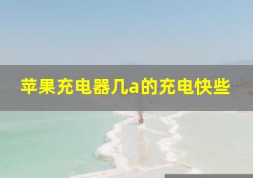 苹果充电器几a的充电快些