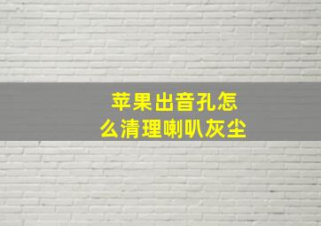 苹果出音孔怎么清理喇叭灰尘