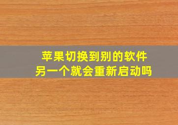 苹果切换到别的软件另一个就会重新启动吗