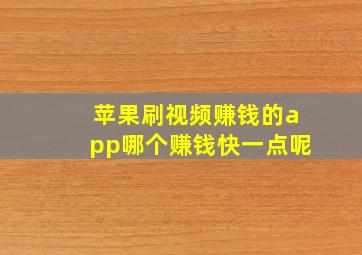 苹果刷视频赚钱的app哪个赚钱快一点呢