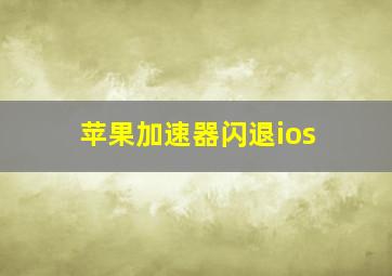 苹果加速器闪退ios